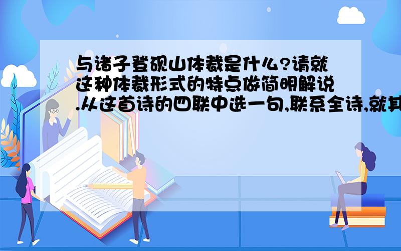 与诸子登砚山体裁是什么?请就这种体裁形式的特点做简明解说.从这首诗的四联中选一句,联系全诗,就其思想内容和艺术特色谈一下