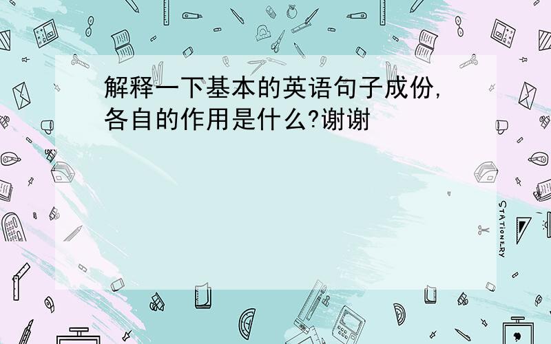 解释一下基本的英语句子成份,各自的作用是什么?谢谢