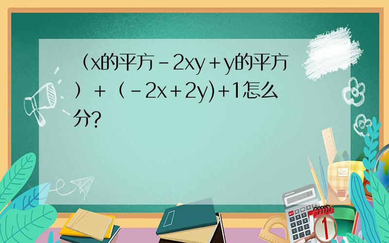 （x的平方－2xy＋y的平方）＋（－2x＋2y)+1怎么分?