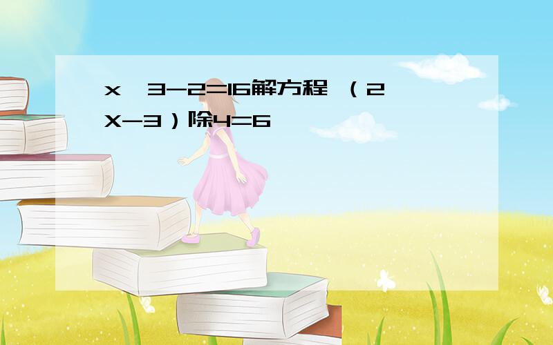 x÷3-2=16解方程 （2X-3）除4=6