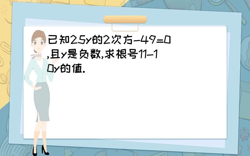 已知25y的2次方-49=0,且y是负数,求根号11-10y的值.