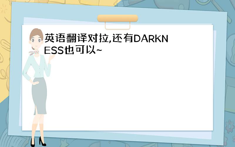 英语翻译对拉,还有DARKNESS也可以~