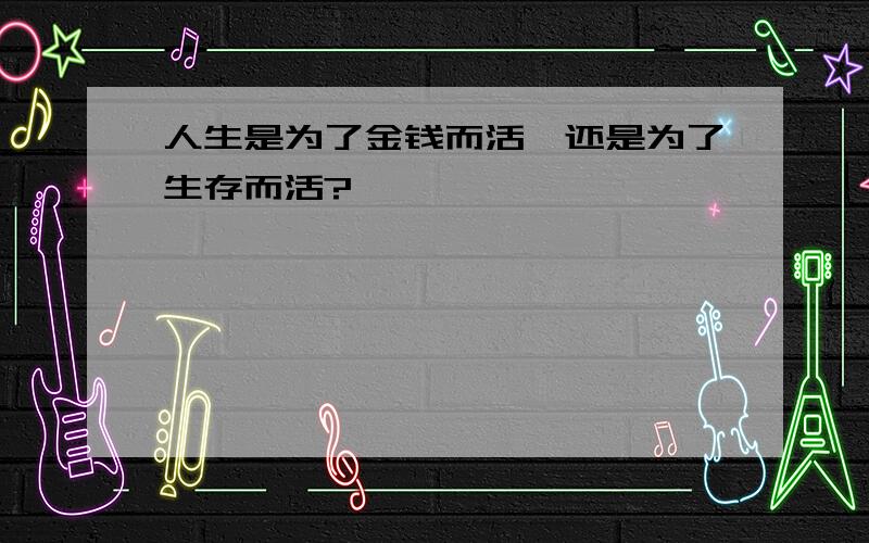 人生是为了金钱而活,还是为了生存而活?