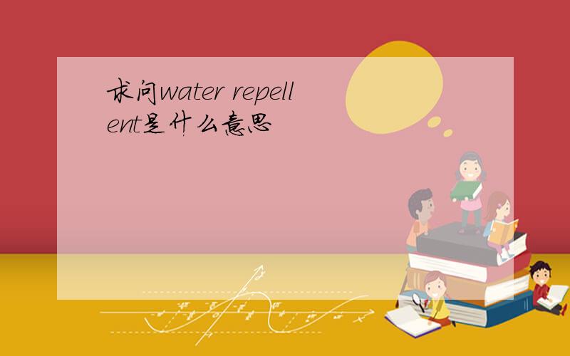 求问water repellent是什么意思