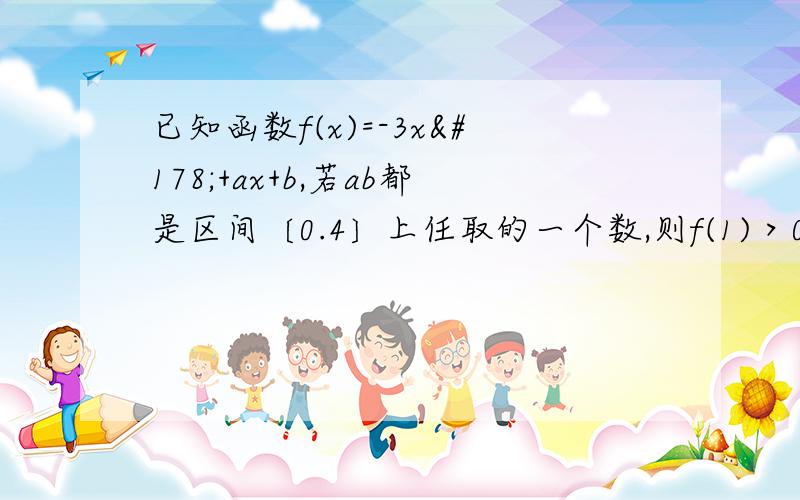 已知函数f(x)=-3x²+ax+b,若ab都是区间〔0.4〕上任取的一个数,则f(1)＞0的概率为