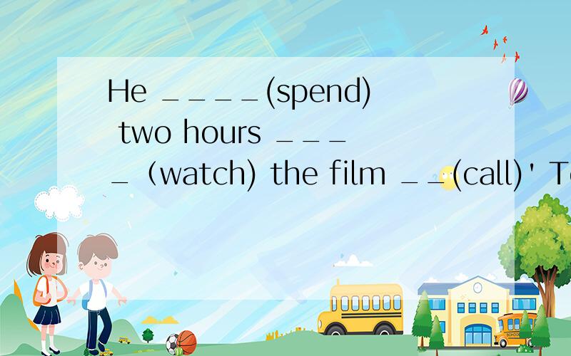 He ____(spend) two hours ____（watch) the film __(call)' Tce