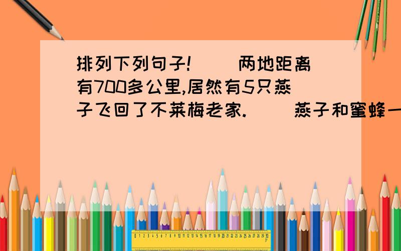 排列下列句子!（ ）两地距离有700多公里,居然有5只燕子飞回了不莱梅老家.（ ）燕子和蜜蜂一样,只飞回原来的地方.（