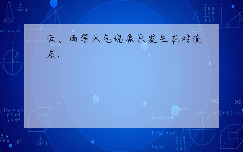 云、雨等天气现象只发生在对流层.