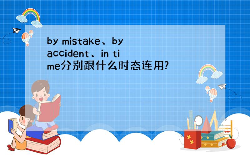 by mistake、by accident、in time分别跟什么时态连用?