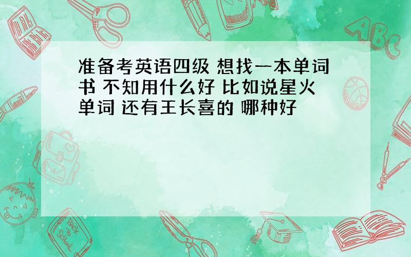 准备考英语四级 想找一本单词书 不知用什么好 比如说星火单词 还有王长喜的 哪种好