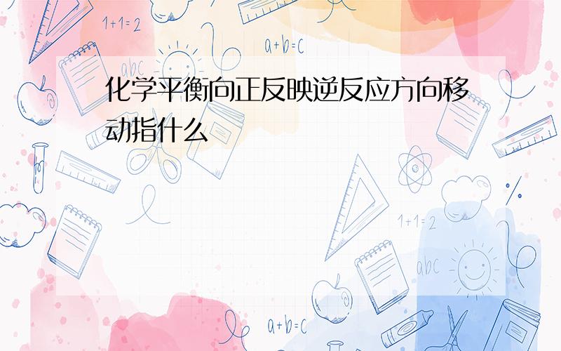 化学平衡向正反映逆反应方向移动指什么