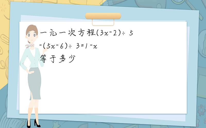 一元一次方程(3x-2)÷5-(5x-6)÷3=1-x 等于多少