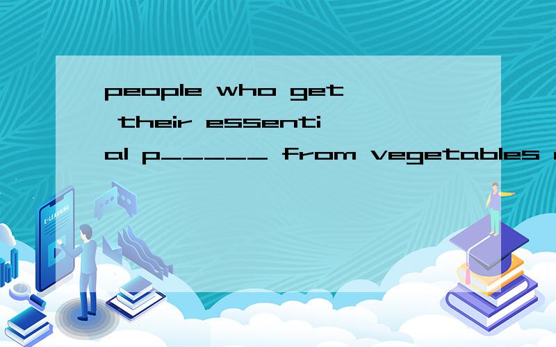 people who get their essential p_____ from vegetables and fr