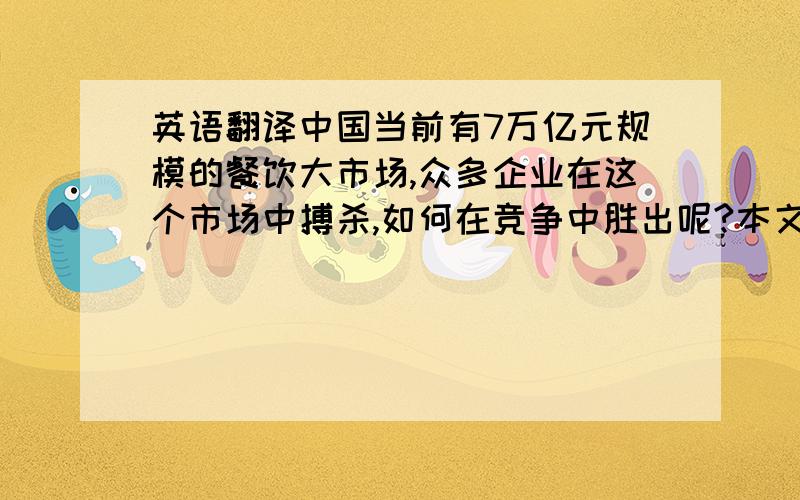 英语翻译中国当前有7万亿元规模的餐饮大市场,众多企业在这个市场中搏杀,如何在竞争中胜出呢?本文通过对“俏江南”饭店营销创