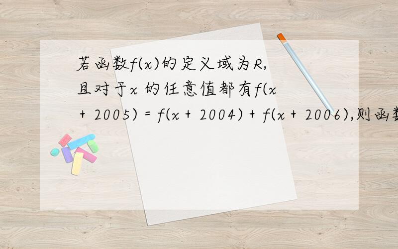 若函数f(x)的定义域为R,且对于x 的任意值都有f(x＋2005)＝f(x＋2004)＋f(x＋2006),则函数f(