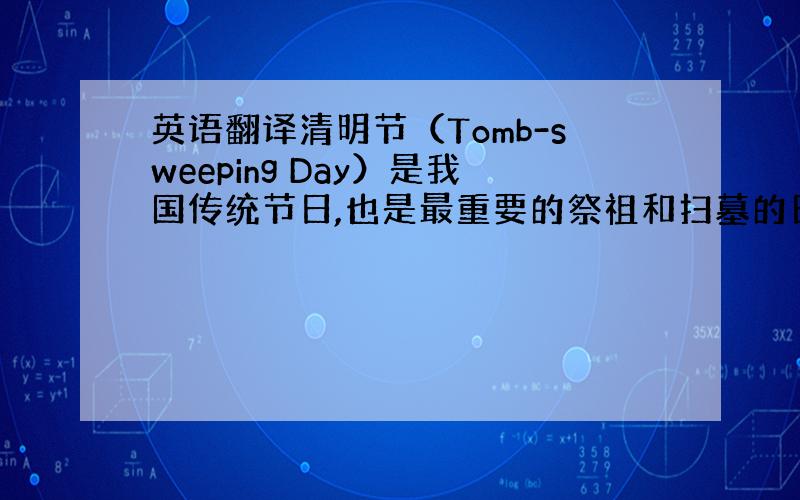 英语翻译清明节（Tomb-sweeping Day）是我国传统节日,也是最重要的祭祖和扫墓的日子.随着清明节假期的增加,