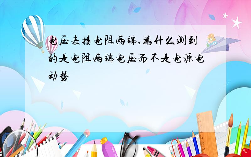 电压表接电阻两端,为什么测到的是电阻两端电压而不是电源电动势