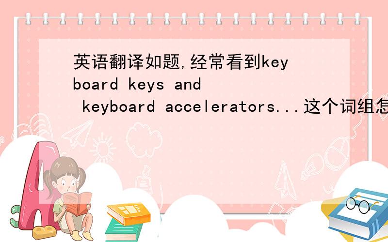 英语翻译如题,经常看到keyboard keys and keyboard accelerators...这个词组怎么翻