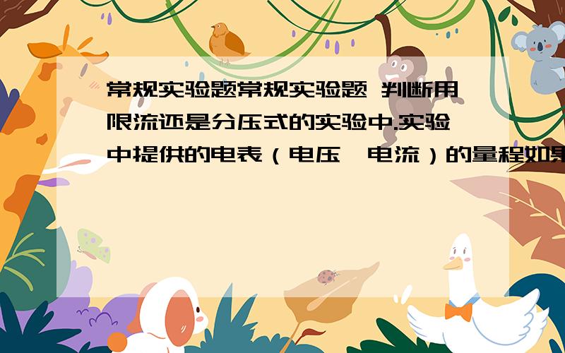 常规实验题常规实验题 判断用限流还是分压式的实验中.实验中提供的电表（电压、电流）的量程如果用限流接法的话,不够.则用分