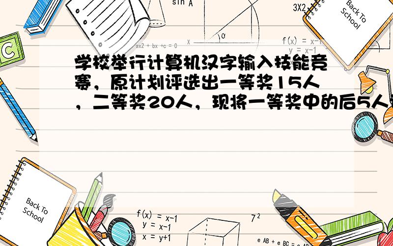 学校举行计算机汉字输入技能竞赛，原计划评选出一等奖15人，二等奖20人，现将一等奖中的后5人调整为二等奖，这样一等奖获得