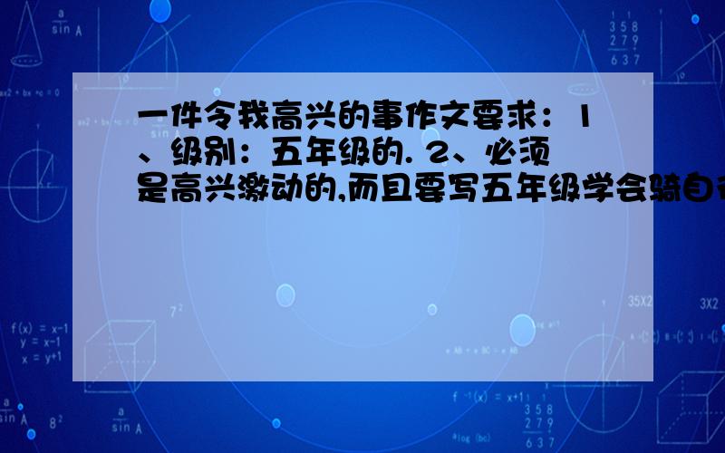 一件令我高兴的事作文要求：1、级别：五年级的. 2、必须是高兴激动的,而且要写五年级学会骑自行车的.要求：1、级别：五年