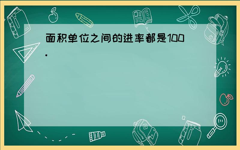 面积单位之间的进率都是100.