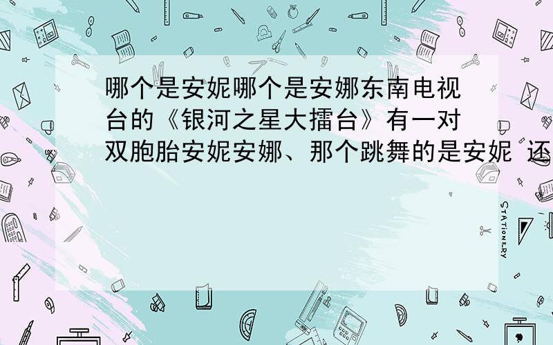 哪个是安妮哪个是安娜东南电视台的《银河之星大擂台》有一对双胞胎安妮安娜、那个跳舞的是安妮 还是安娜?