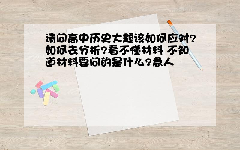 请问高中历史大题该如何应对?如何去分析?看不懂材料 不知道材料要问的是什么?急人