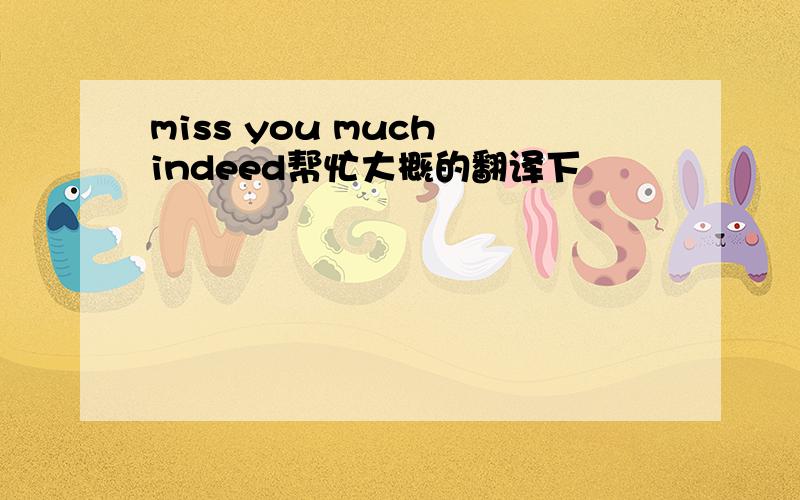 miss you much indeed帮忙大概的翻译下