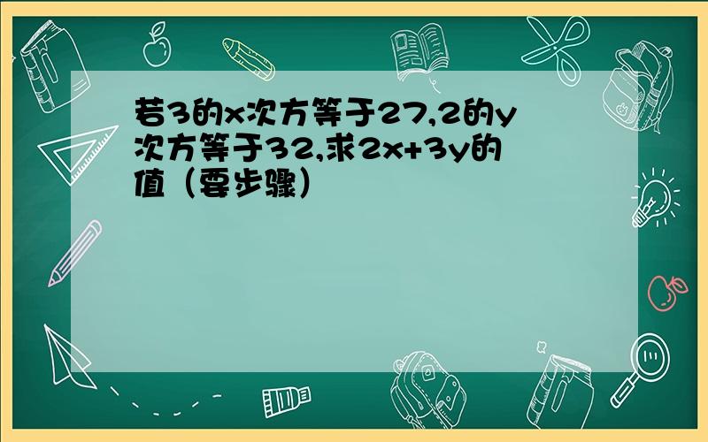 若3的x次方等于27,2的y次方等于32,求2x+3y的值（要步骤）