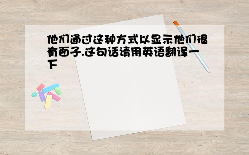 他们通过这种方式以显示他们很有面子.这句话请用英语翻译一下