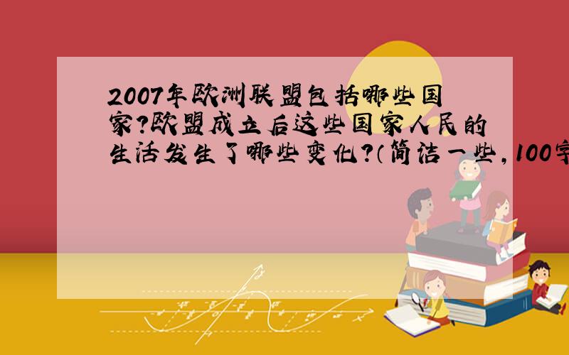 2007年欧洲联盟包括哪些国家?欧盟成立后这些国家人民的生活发生了哪些变化?（简洁一些,100字以内）