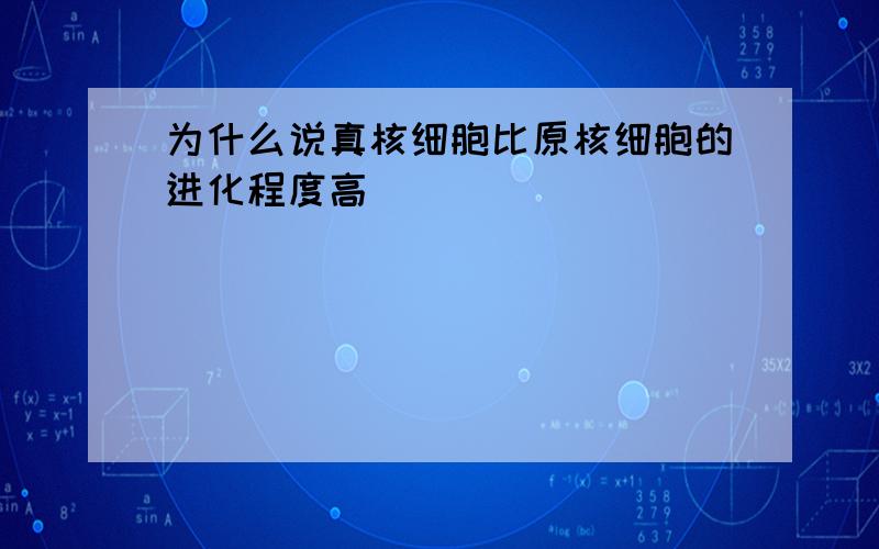 为什么说真核细胞比原核细胞的进化程度高