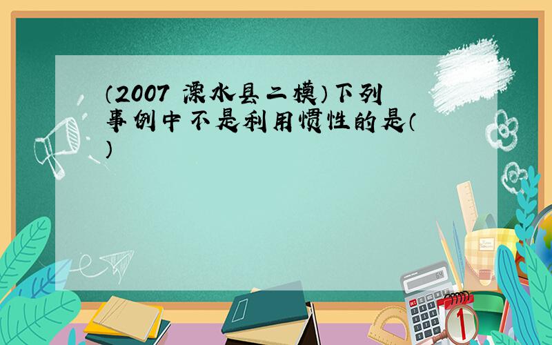 （2007•溧水县二模）下列事例中不是利用惯性的是（　　）