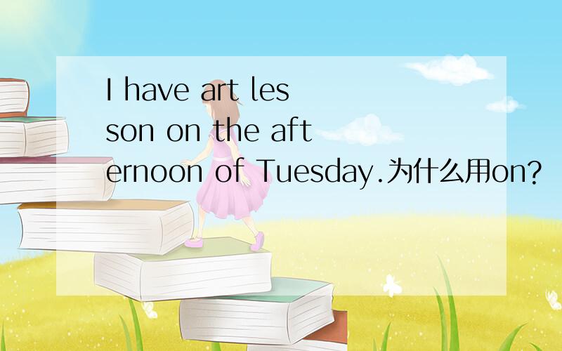 I have art lesson on the afternoon of Tuesday.为什么用on?