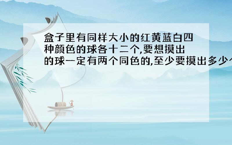 盒子里有同样大小的红黄蓝白四种颜色的球各十二个,要想摸出的球一定有两个同色的,至少要摸出多少个球?