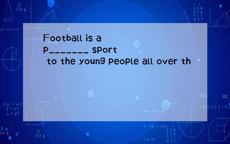 Football is a p_______ sport to the young people all over th