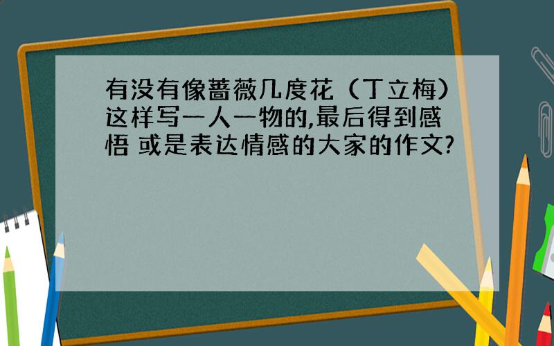 有没有像蔷薇几度花（丁立梅）这样写一人一物的,最后得到感悟 或是表达情感的大家的作文?