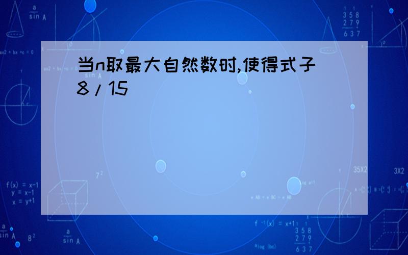 当n取最大自然数时,使得式子8/15