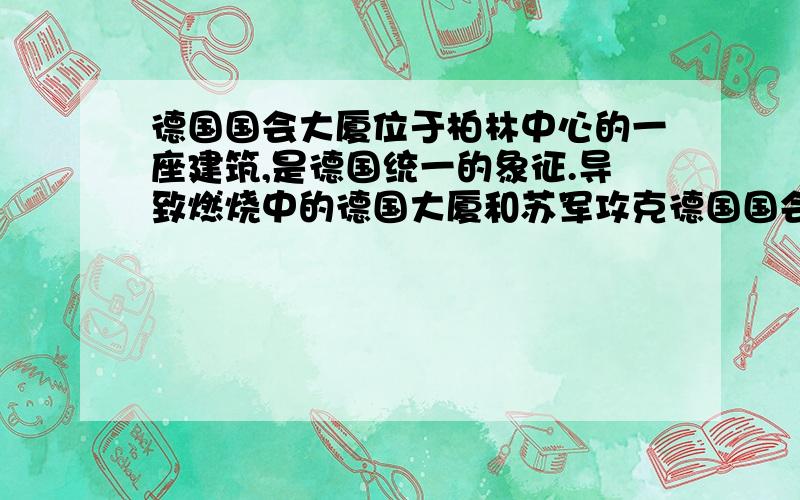 德国国会大厦位于柏林中心的一座建筑,是德国统一的象征.导致燃烧中的德国大厦和苏军攻克德国国会大厦的画面出现历史事件分别是