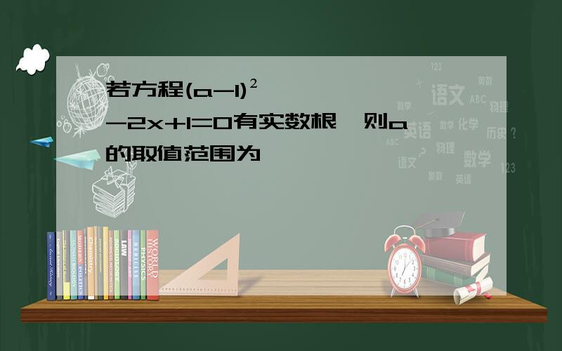 若方程(a-1)²-2x+1=0有实数根,则a的取值范围为