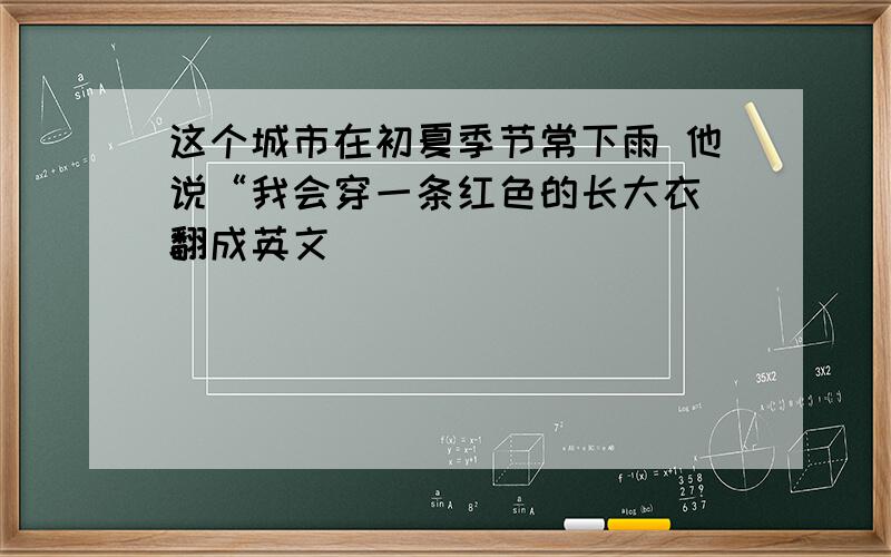 这个城市在初夏季节常下雨 他说“我会穿一条红色的长大衣 翻成英文