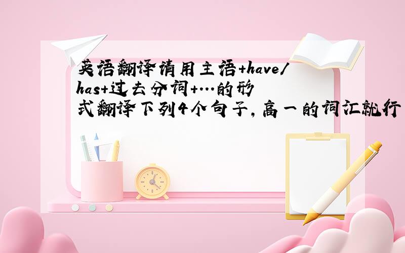 英语翻译请用主语+have/has+过去分词+...的形式翻译下列4个句子,高一的词汇就行了.自从他来这座城市以来一直住