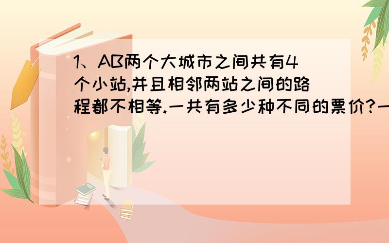 1、AB两个大城市之间共有4个小站,并且相邻两站之间的路程都不相等.一共有多少种不同的票价?一共要准备多少种车票.