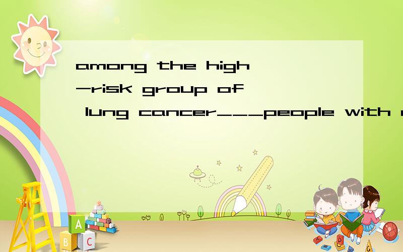 among the high-risk group of lung cancer___people with a pre