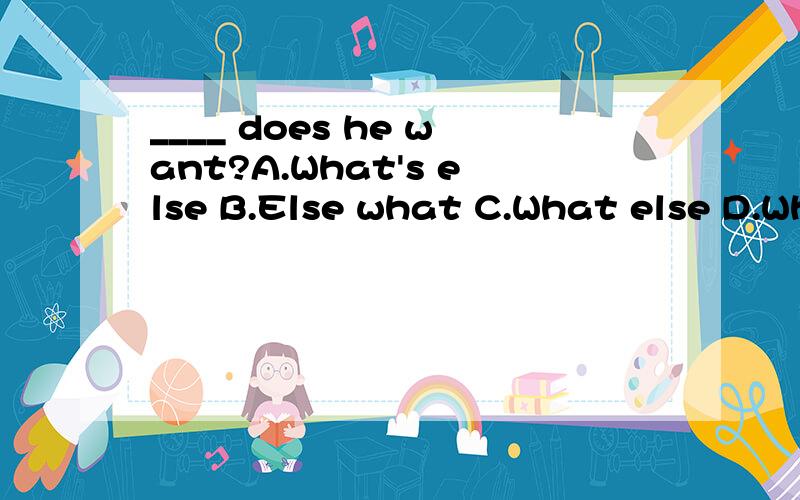 ____ does he want?A.What's else B.Else what C.What else D.Wh