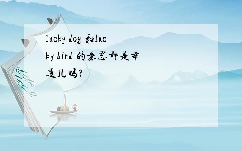 lucky dog 和lucky bird 的意思都是幸运儿吗?