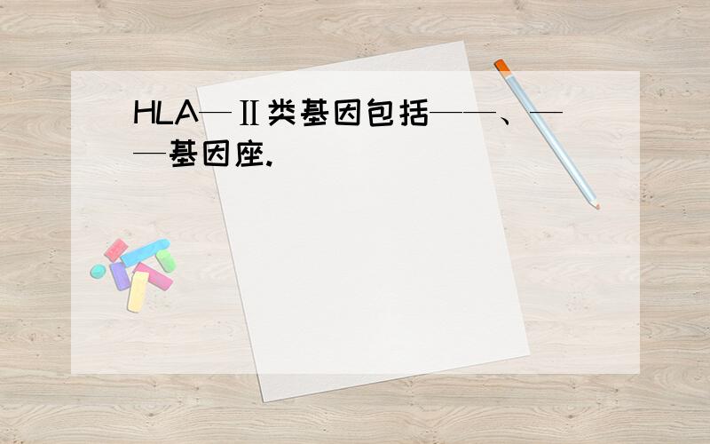 HLA—Ⅱ类基因包括——、——基因座.