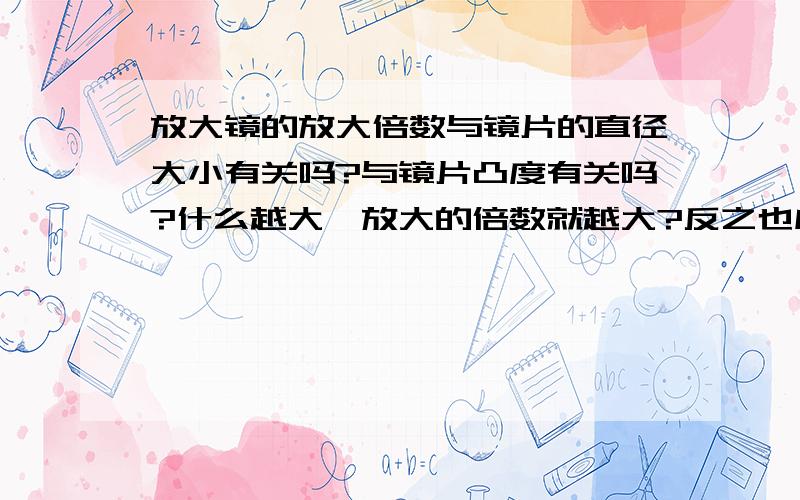 放大镜的放大倍数与镜片的直径大小有关吗?与镜片凸度有关吗?什么越大,放大的倍数就越大?反之也成立.