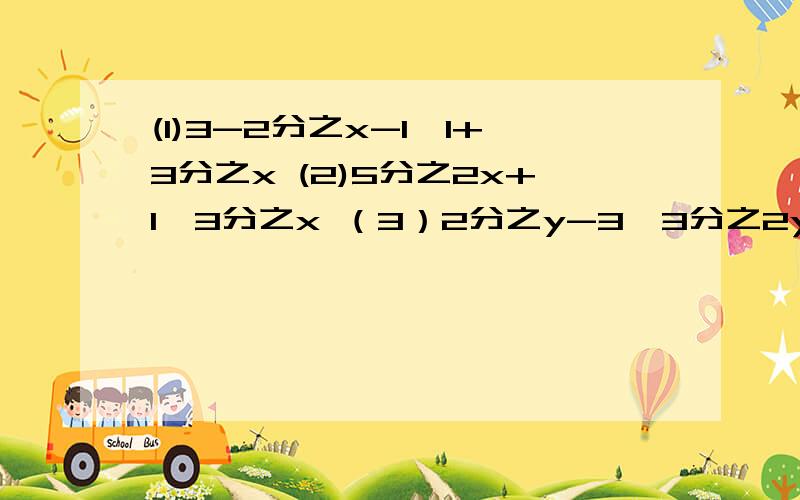 (1)3-2分之x-1≤1+3分之x (2)5分之2x+1＞3分之x （3）2分之y-3≥3分之2y-1-1 （4）y-